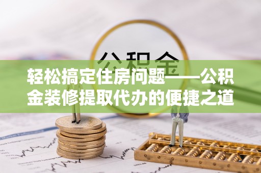 双台子轻松搞定住房问题——公积金装修提取代办的便捷之道