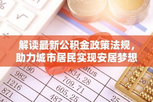 双台子解读最新公积金政策法规，助力城市居民实现安居梦想