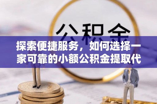 双台子探索便捷服务，如何选择一家可靠的小额公积金提取代办公司