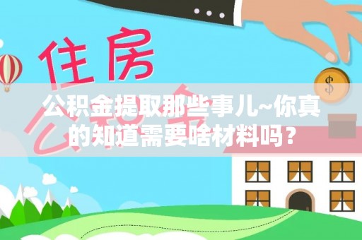 双台子公积金提取那些事儿~你真的知道需要啥材料吗？
