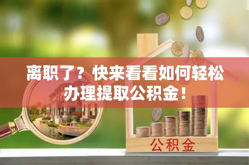 双台子离职了？快来看看如何轻松办理提取公积金！