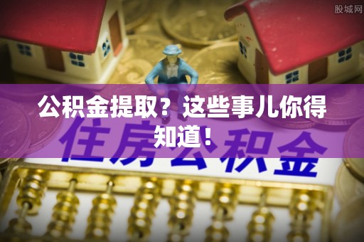 双台子公积金提取？这些事儿你得知道！