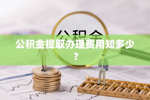 双台子公积金提取办理费用知多少？