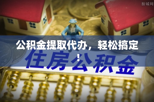 双台子公积金提取代办，轻松搞定！