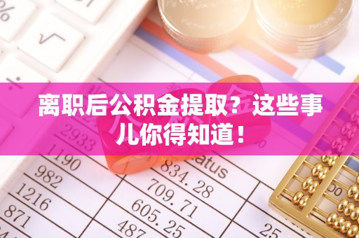 双台子离职后公积金提取？这些事儿你得知道！