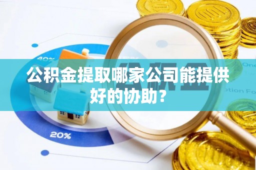 双台子公积金提取哪家公司能提供好的协助？