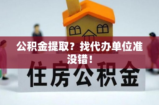 双台子公积金提取？找代办单位准没错！