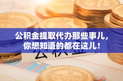双台子公积金提取代办那些事儿，你想知道的都在这儿！