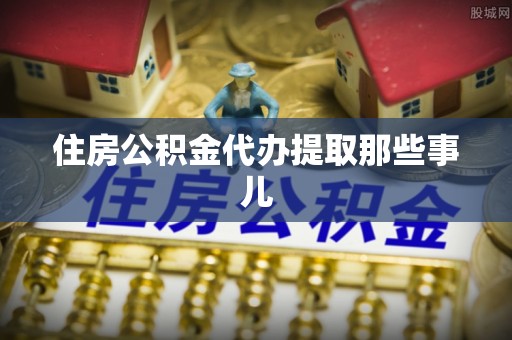 双台子住房公积金代办提取那些事儿