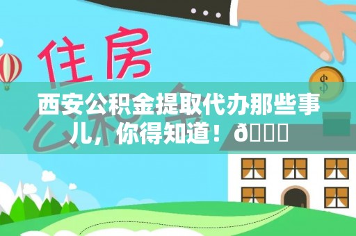 双台子西安公积金提取代办那些事儿，你得知道！😎