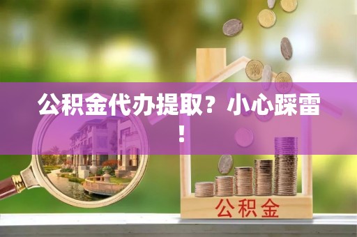 双台子公积金代办提取？小心踩雷！