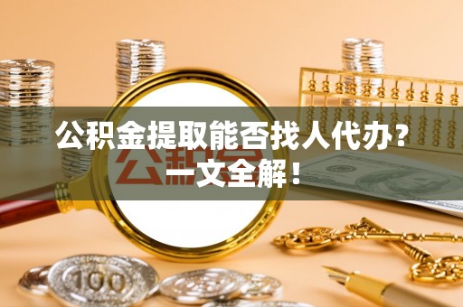 双台子公积金提取能否找人代办？一文全解！