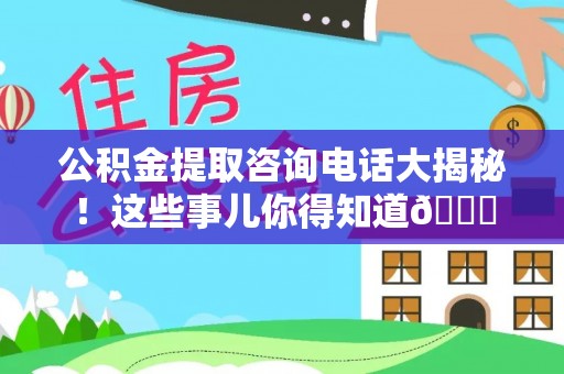 双台子公积金提取咨询电话大揭秘！这些事儿你得知道😎