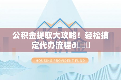 双台子公积金提取大攻略！轻松搞定代办流程😎