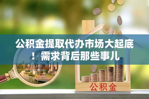 双台子公积金提取代办市场大起底！需求背后那些事儿