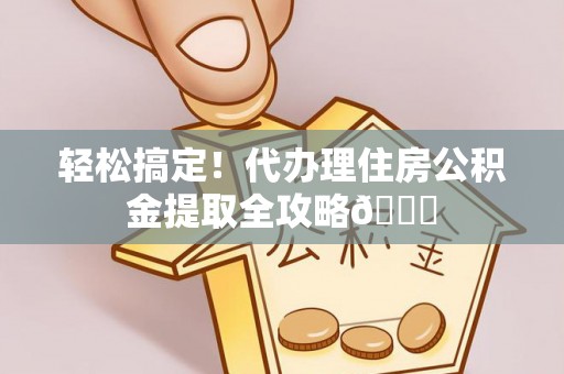 双台子轻松搞定！代办理住房公积金提取全攻略😎