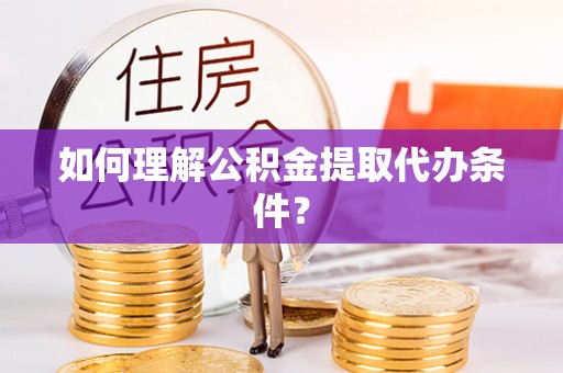 双台子如何理解公积金提取代办条件？